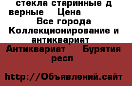 стекла старинные д верные. › Цена ­ 16 000 - Все города Коллекционирование и антиквариат » Антиквариат   . Бурятия респ.